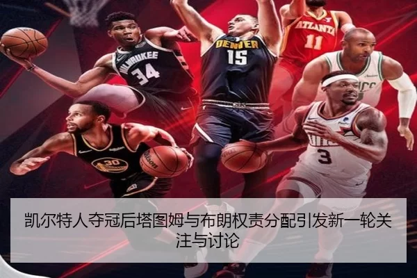 凯尔特人夺冠后塔图姆与布朗权责分配引发新一轮关注与讨论